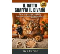 IL GATTO GRAFFIA IL DIVANO: Guida pratica per educare il tuo felino: strategie per la scelta del tiragraffi e rimedi definitivi per salvare ... distruttivi e vivere in armonia.