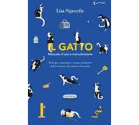 Il gatto. Manuale d'uso e manutenzione. Biologia, anatomia e comportamento della creatura più amata al mondo