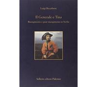 Il generale e Tina. Risorgimento e post-risorgimento in Sicilia - Riccoben...