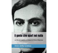 Il genio che sparì nel nulla: La vita, le scoperte e il mistero di Ettore Majorana