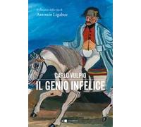 Il genio infelice. Il romanzo della vita di Antonio Ligabue