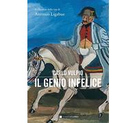 Il genio infelice. Il romanzo della vita di Antonio Ligabue