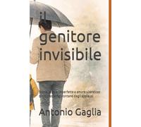 il genitore invisibile: Storie, regole imperfette e amore silenzioso di chi cresce figli lontano dagli applausi