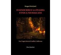 Il genocidio e la pulizia etnica nei Balcani. Una tragica storia di conflitti e sofferenza. Nuova ediz.