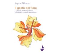 Il gesto del fiore. Le danze dei fiori di Bach e il viaggio verso la guarigione.
