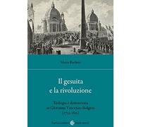 Il gesuita e la rivoluzione. Teologia e democrazia in Giovanni Vincenzo Bolgeni (1733-1811)