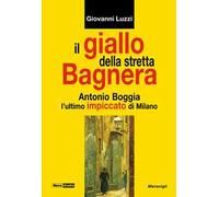 Il giallo della stretta Bagnera. Antonio Boggia l'ultimo impiccato di Milano