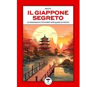 Il Giappone segreto. Le destinazioni introvabili sulle guide turistiche