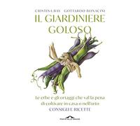 Il giardiniere goloso. Le erbe e gli ortaggi che val la pena di coltivare in casa o nell'orto. Consigli e ricette. Nuova ediz.