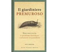 Il giardiniere premuroso. Una raccolta di problemi fastidiosi e soluzioni sorprendenti