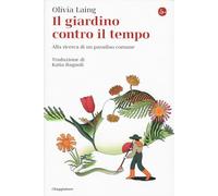 IL GIARDINO CONTRO IL TEMPO. ALLA RICERCA DI UN PARADISO COMUNE - LAING OLIVIA