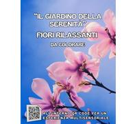 Il Giardino della Serenità- FIORI DA COLORARE per Adulti: Rilassati e Trova la Pace Interiore Colorando Fiori,Composizioni floreali. Arrichisci la Tua Esperienza Ascoltando la Nostra Selezione di Musica Rilassante scansionando il qr code.