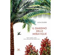 Il giardino delle meraviglie. Storie, segreti, ricette intorno alle piante del Mediterraneo. Ediz. a colori