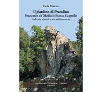 Il giardino di Pratolino. Francesco de' Medici e Bianca Cappello. Alchimia, simboli e arte della memoria. Ediz. illustrata