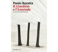 Il giardino e l'arsenale. Una storia della Biennale - Baratta Paolo