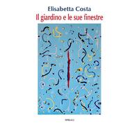 Il Giardino E Le Sue Finestre - Elisabetta Costa - 2025 - Spirali