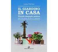 Il giardino in casa. Piccolo manuale pratico per la cura di fiori e piante