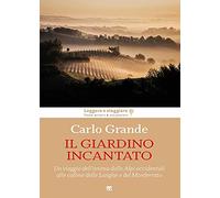 Il giardino incantato. Un viaggio dell'anima dalle Alpi occidentali alle colline delle Langhe e del Monferrato
