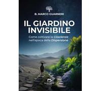 Il giardino invisibile. Come coltivare la coscienza nell'epoca della dispersione
