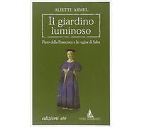 Il giardino luminoso. Piero della Francesca e la regina di Saba