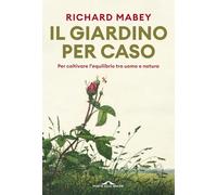 Libri Richard Mabey - Il Giardino Per Caso. Per Coltivare L'equilibrio Tra Uomo