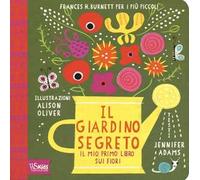 Il giardino segreto. Il mio primo libro sui fiori. Frances H. Burnett per i più piccoli. Ediz. illustrata