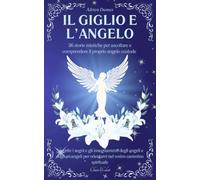 Il Giglio e l’Angelo: 36 storie mistiche per ascoltare e comprendere il proprio angelo custode | Scoprite i segni e gli insegnamenti degli angeli e ... per orientarvi nel vostro cammino spirituale