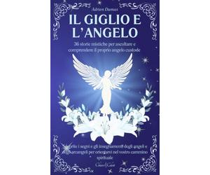 Il Giglio e l’Angelo: 36 storie mistiche per ascoltare e comprendere il proprio angelo custode | Scoprite i segni e gli insegnamenti degli angeli e ... per orientarvi nel vostro cammino spirituale