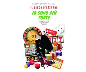 IL GIOCO D'AZZARDO - IO SONO PIU' FORTE: Come rialzarsi e uscire dal tunnel della ludopatia. Un aiuto per i giovani e non.