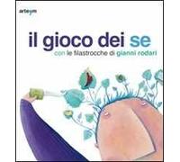 Il gioco dei se con le filastrocche di Gianni Rodari. Catalogo della mostra (Napoli, 6 marzo-5 aprile 2010)