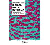 Il gioco della bottiglia. Alcol e adolescenti, quello che non sappiamo