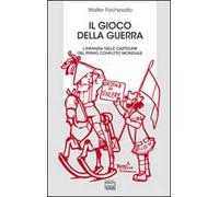 Il gioco della guerra. L'infanzia nelle cartoline del primo conflitto mondiale. Ediz. illustrata