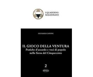 Il gioco della ventura. Pratiche d'azzardo e voci di popolo nella Siena del Cinquecento