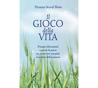 Il gioco della vita. Principi illuminanti e parole di potere per percorrere con gioia il sentiero dell'esistenza