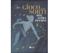 Il gioco delle sorti. Miti, astri e figurine. Ediz. illustrata
