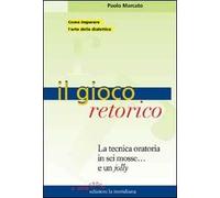Il gioco retorico. La tecnica oratoria in sei mosse... e un jolly