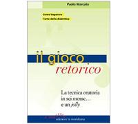 Il gioco retorico. La tecnica oratoria in sei mosse... e un jolly