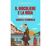 Il giocoliere e la rosa. Vita erotica di Gabriele D'Annunzio
