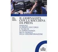Il giornalista con la macchina da presa. Manuale di pronto soccorso e tecniche di sopravvivenza nella giungla della videoinformazione