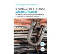 Il giornalista e la legge. Manuale pratico. Gli elementi di diritto necessari per evitare trappole e insidie nella vita professionale quotidiana