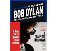 Libri Elijah Wald - Il Giorno Che Bob Dylan Prese La Chitarra Elettrica. A Compl