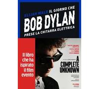 Il giorno che Bob Dylan prese la chitarra elettrica. A Complete Unknown. Dylan Goes Electric!