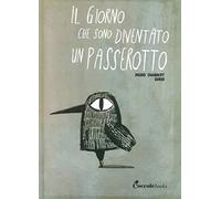 Il giorno che sono diventato un passerotto. Ediz. illustrata