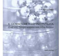 Il giorno che ti ho incontrata. Quel mio tempo sospeso con Alba Avesini