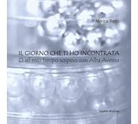 Il giorno che ti ho incontrata. Quel mio tempo sospeso con Alba Avesini