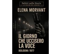 Il giorno che uccisero la voce: Bologna 1977: Una verità nascosta negli anni di piombo