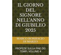 IL GIORNO DEL SIGNORE NELL’ANNO DI GIUBILEO 2025: PROFEZIE SULLA FINE DEI TEMPI. VOLUME 4