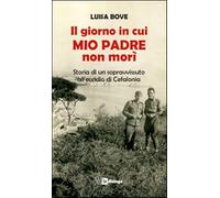 Il giorno in cui mio padre non morì. Storia di un sopravvissuto all'eccidio di Cefalonia