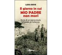 Il giorno in cui mio padre non morì. Storia di un sopravvissuto all'eccidio di Cefalonia