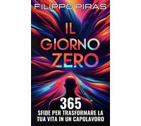 Il Giorno Zero - 365 Sfide per Trasformare la Tua Vita in un Capolavoro - ...